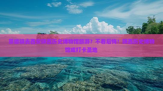 景德镇去西安陕西历史博物馆旅游？不看后悔！陕西历史博物馆成打卡圣地