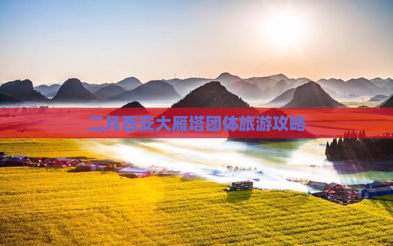 二月西安大雁塔团体旅游攻略