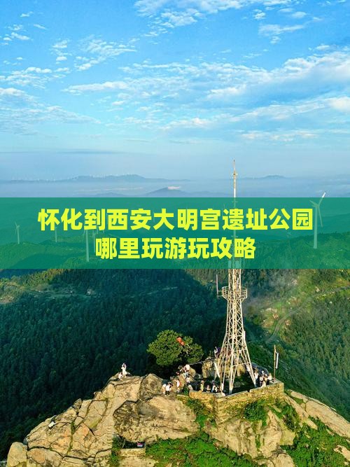怀化到西安大明宫遗址公园哪里玩游玩攻略