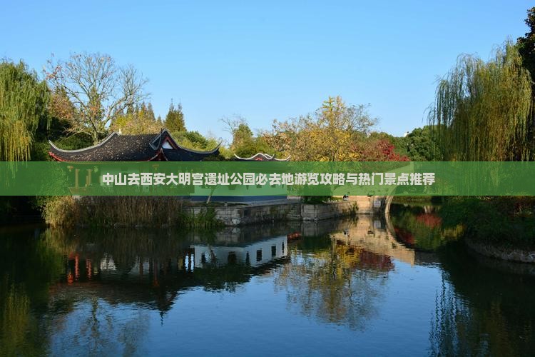中山去西安大明宫遗址公园必去地游览攻略与热门景点推荐