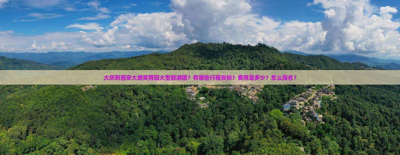 大庆到西安大唐芙蓉园大型旅游团？有哪些行程安排？费用是多少？怎么报名？