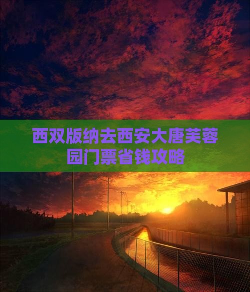 西双版纳去西安大唐芙蓉园门票省钱攻略