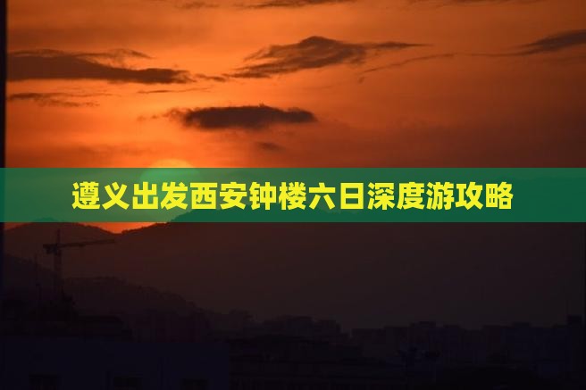 遵义出发西安钟楼六日深度游攻略
