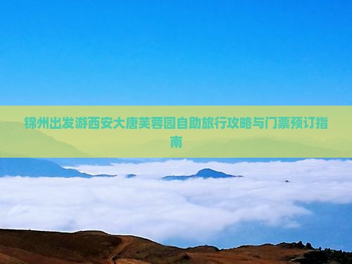 锦州出发游西安大唐芙蓉园自助旅行攻略与门票预订指南