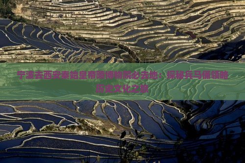 宁波去西安秦始皇帝陵博物院必去地：探秘兵马俑领略历史文化之旅