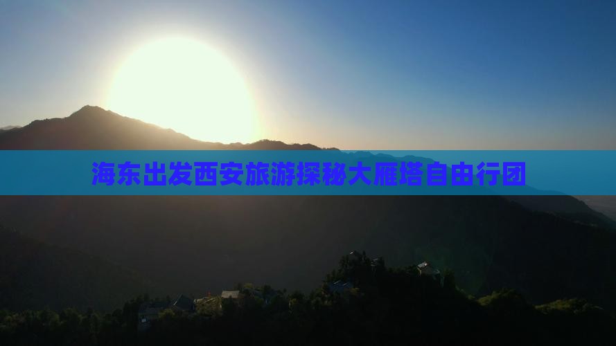 海东出发西安旅游探秘大雁塔自由行团