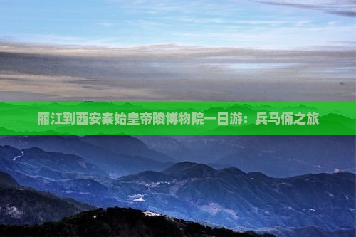 丽江到西安秦始皇帝陵博物院一日游：兵马俑之旅