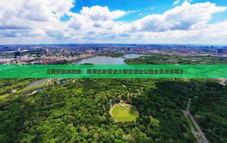 《西安旅游攻略：鹰潭出发探访大明宫遗址公园全景点详解》