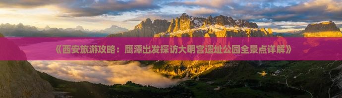 《西安旅游攻略：鹰潭出发探访大明宫遗址公园全景点详解》