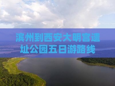 滨州到西安大明宫遗址公园五日游路线