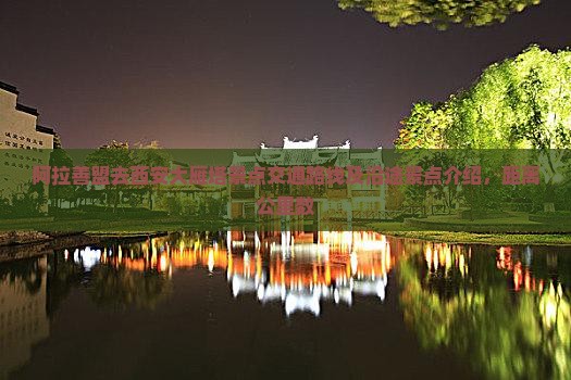 阿拉善盟去西安大雁塔景点交通路线及沿途景点介绍，距离公里数