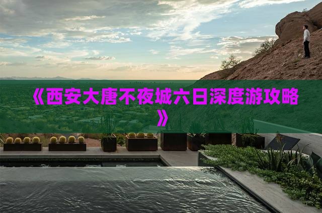 《西安大唐不夜城六日深度游攻略》
