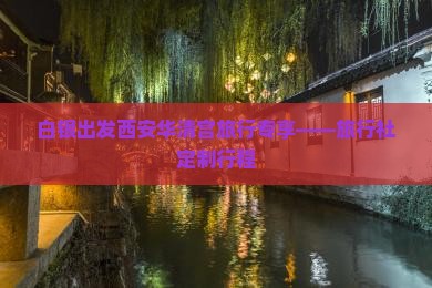 白银出发西安华清宫旅行专享——旅行社定制行程