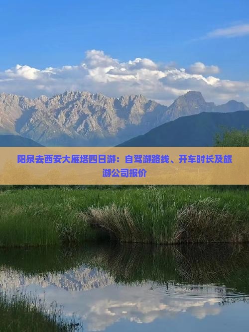 阳泉去西安大雁塔四日游：自驾游路线、开车时长及旅游公司报价