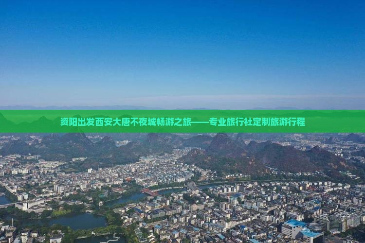 资阳出发西安大唐不夜城畅游之旅——专业旅行社定制旅游行程