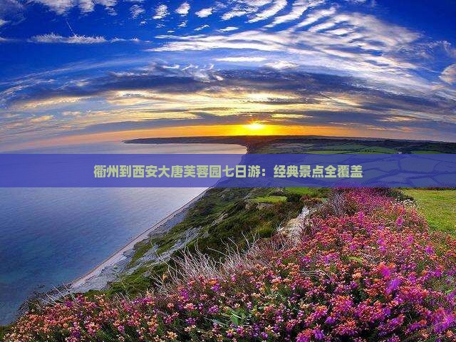 衢州到西安大唐芙蓉园七日游：经典景点全覆盖