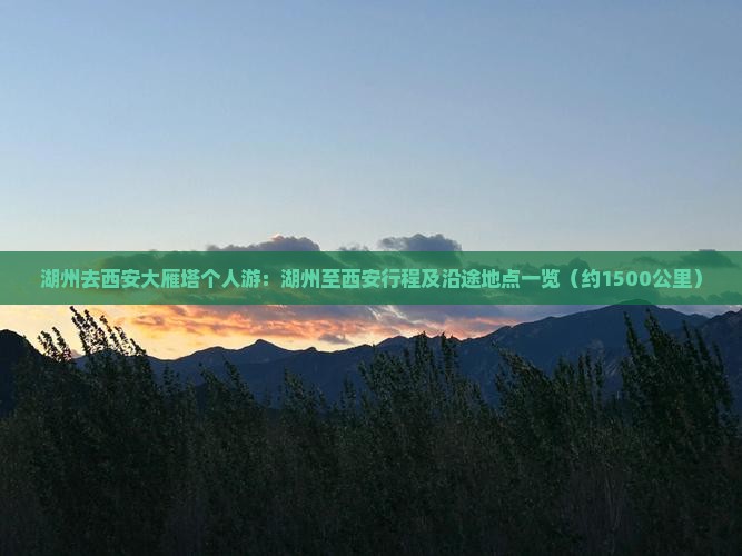 湖州去西安大雁塔个人游：湖州至西安行程及沿途地点一览（约1500公里）