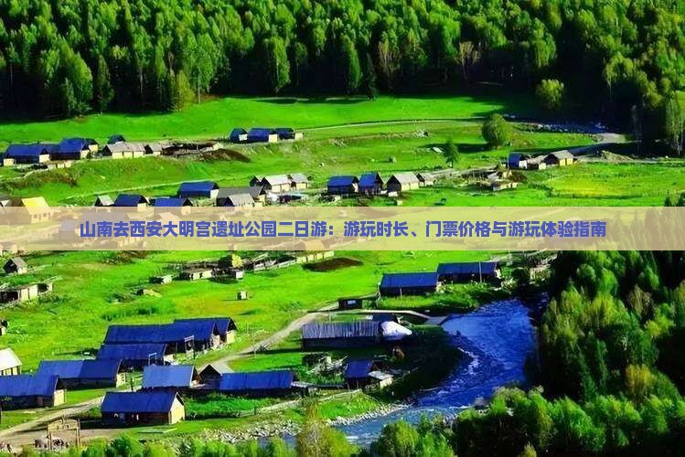 山南去西安大明宫遗址公园二日游：游玩时长、门票价格与游玩体验指南