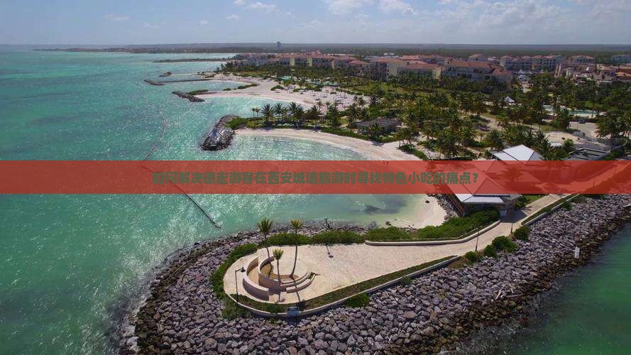 如何解决德宏游客在西安城墙旅游时寻找特色小吃的痛点？