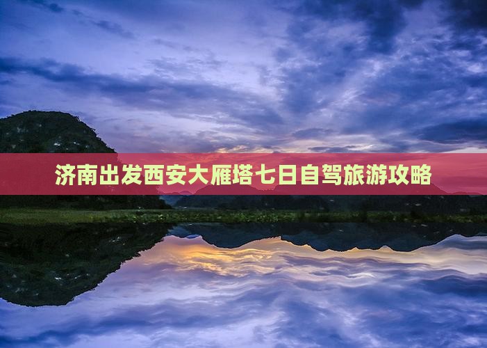 济南出发西安大雁塔七日自驾旅游攻略