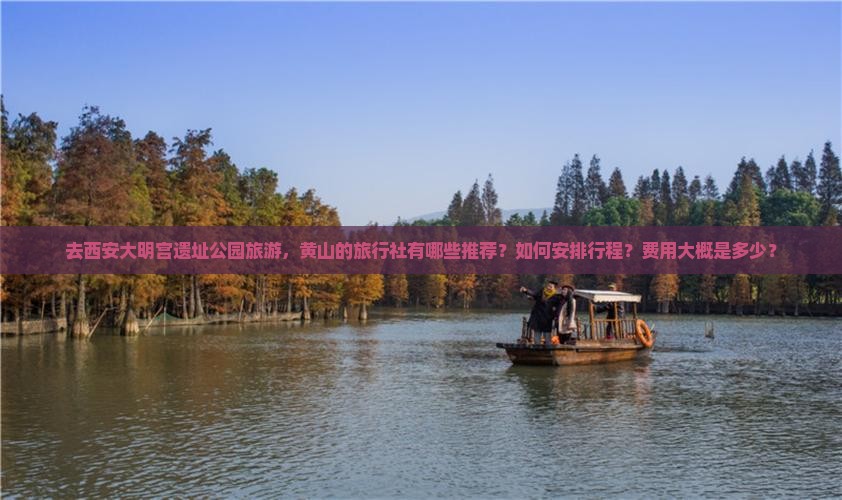 去西安大明宫遗址公园旅游，黄山的旅行社有哪些推荐？如何安排行程？费用大概是多少？