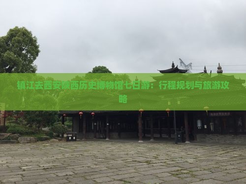 镇江去西安陕西历史博物馆七日游：行程规划与旅游攻略