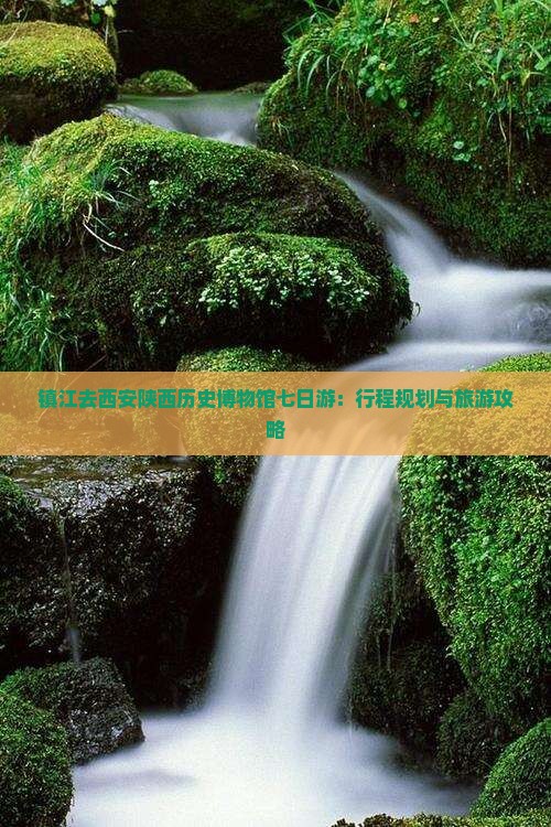 镇江去西安陕西历史博物馆七日游：行程规划与旅游攻略