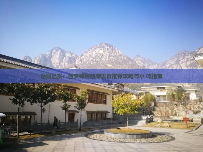 岳阳出发：西安钟楼旅游美食推荐攻略与小 吃指南