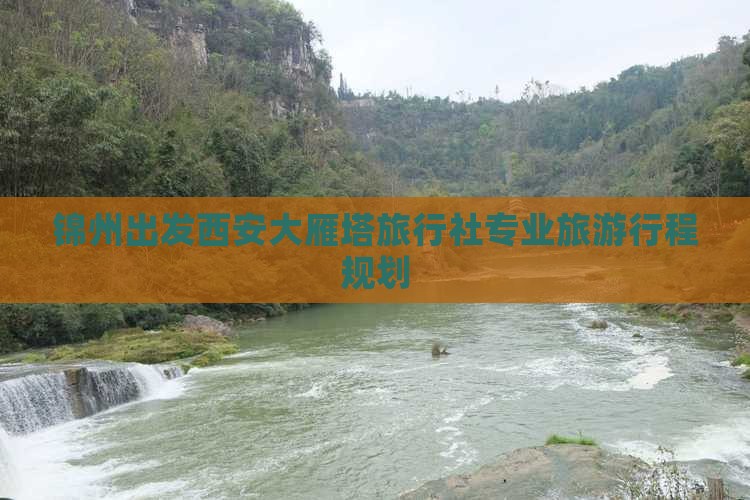 锦州出发西安大雁塔旅行社专业旅游行程规划