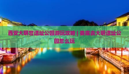 西安大明宫遗址公园游玩攻略 | 娄底去大明遗址公园怎么玩