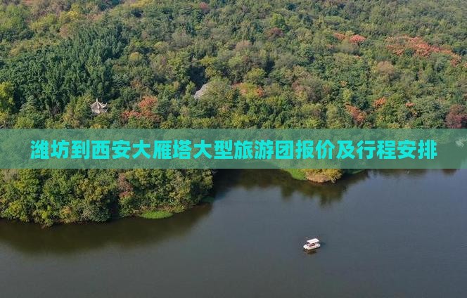 潍坊到西安大雁塔大型旅游团报价及行程安排
