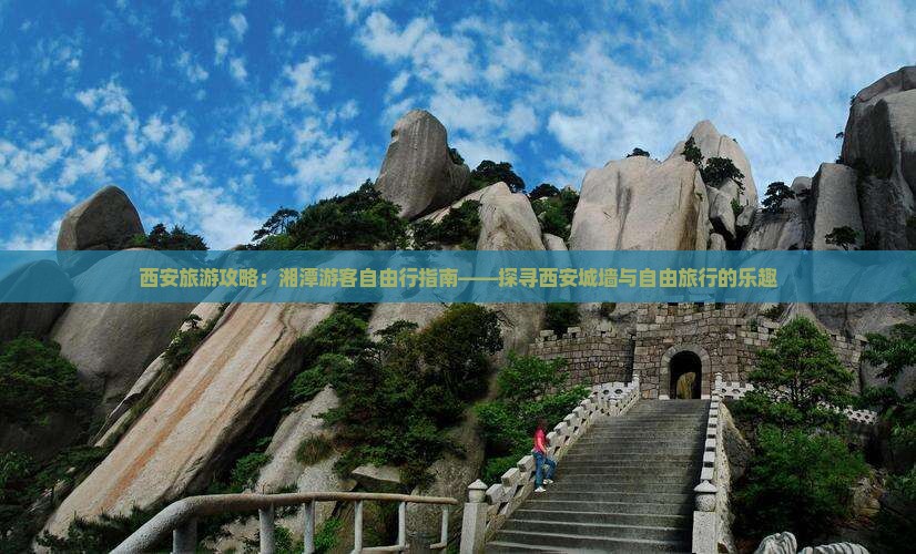 西安旅游攻略：湘潭游客自由行指南——探寻西安城墙与自由旅行的乐趣