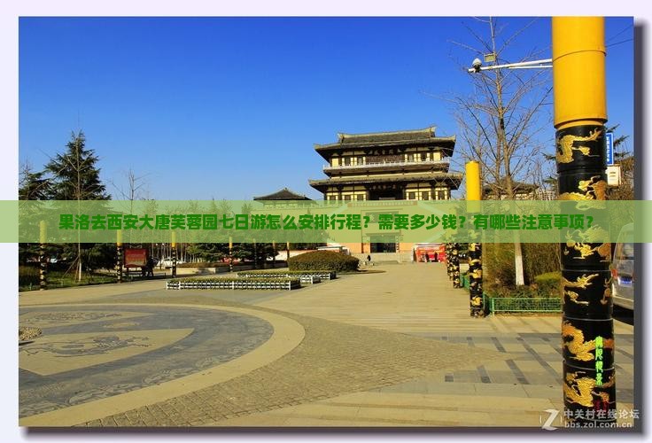 果洛去西安大唐芙蓉园七日游怎么安排行程？需要多少钱？有哪些注意事项？