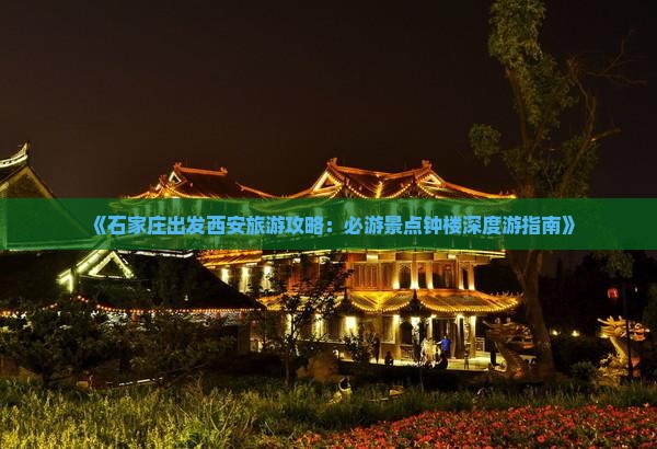 《石家庄出发西安旅游攻略：必游景点钟楼深度游指南》