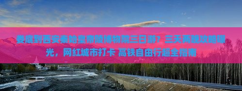 娄底到西安秦始皇帝陵博物院三日游？三天两晚攻略曝光，网红城市打卡+高铁自由行超全指南