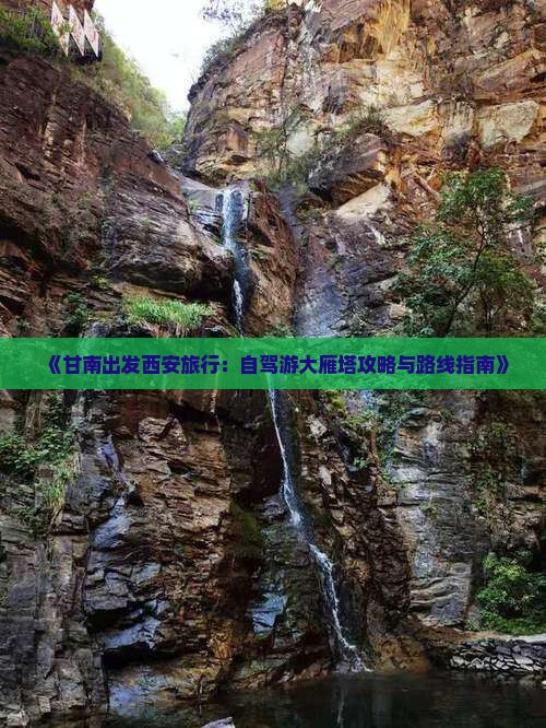 《甘南出发西安旅行：自驾游大雁塔攻略与路线指南》