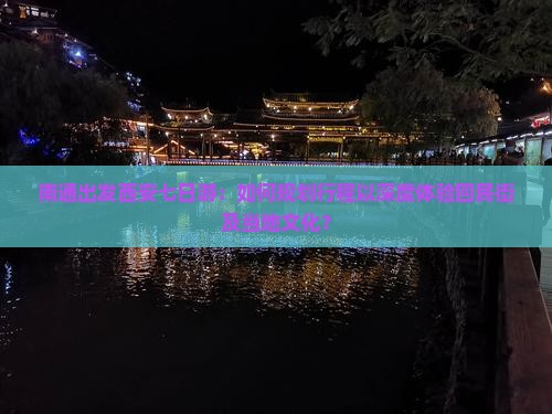 南通出发西安七日游：如何规划行程以深度体验回民街及当地文化？