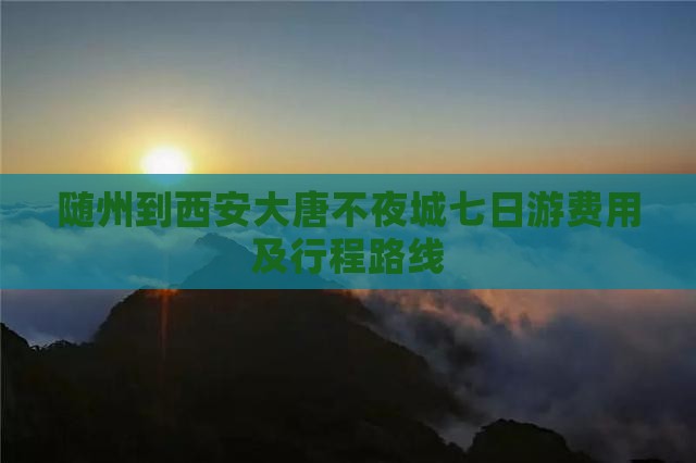 随州到西安大唐不夜城七日游费用及行程路线