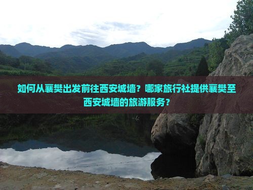 如何从襄樊出发前往西安城墙？哪家旅行社提供襄樊至西安城墙的旅游服务？