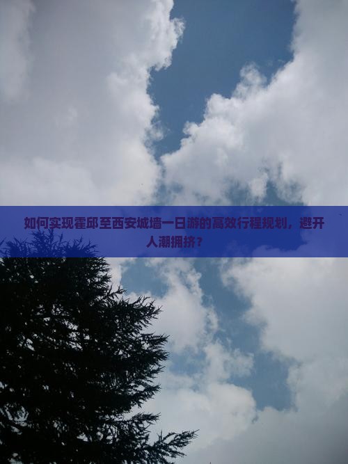 如何实现霍邱至西安城墙一日游的高效行程规划，避开人潮拥挤？