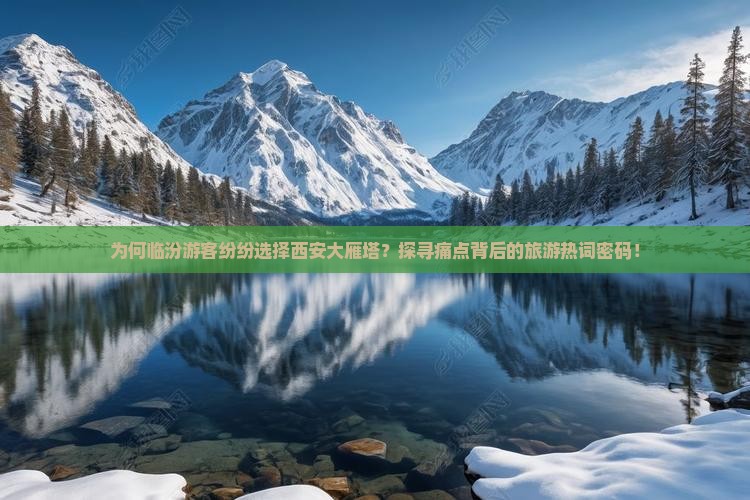 为何临汾游客纷纷选择西安大雁塔？探寻痛点背后的旅游热词密码！