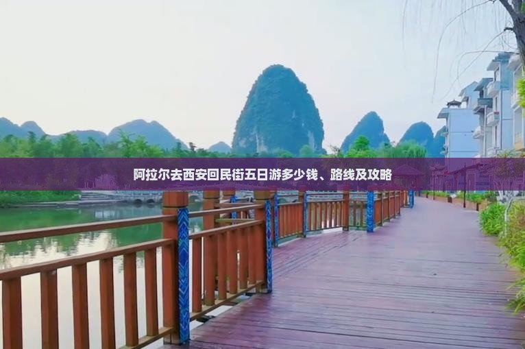 阿拉尔去西安回民街五日游多少钱、路线及攻略