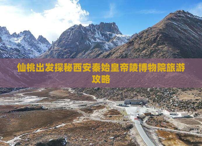 仙桃出发探秘西安秦始皇帝陵博物院旅游攻略