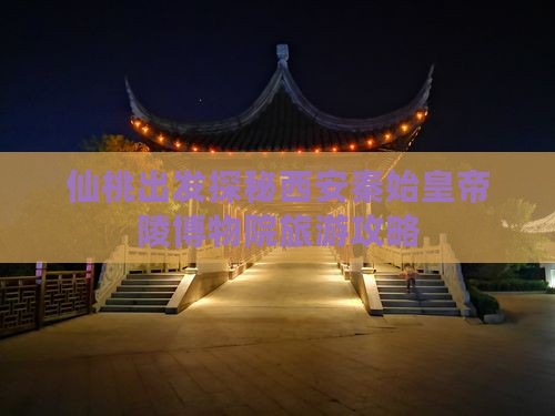 仙桃出发探秘西安秦始皇帝陵博物院旅游攻略