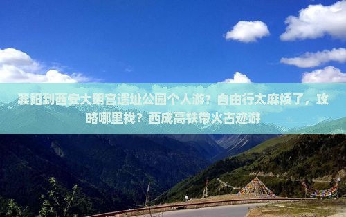 襄阳到西安大明宫遗址公园个人游？自由行太麻烦了，攻略哪里找？西成高铁带火古迹游