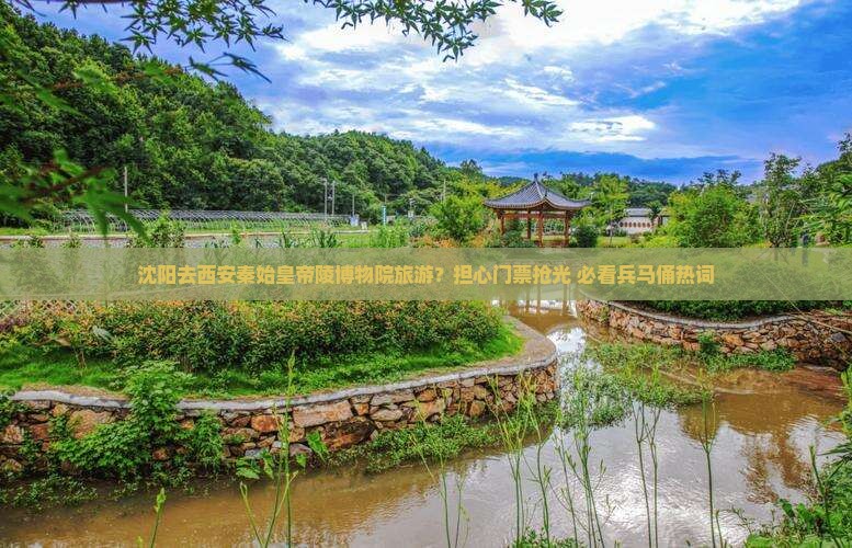 沈阳去西安秦始皇帝陵博物院旅游？担心门票抢光+必看兵马俑热词