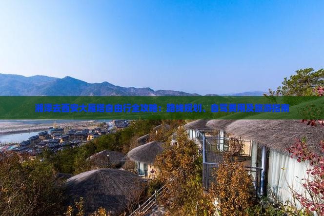 湘潭去西安大雁塔自由行全攻略：路线规划、自驾费用及旅游指南