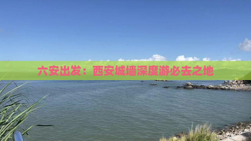 六安出发：西安城墙深度游必去之地