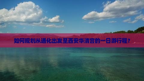 如何规划从通化出发至西安华清宫的一日游行程？