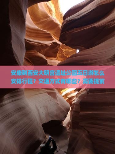 安康到西安大明宫遗址公园五日游怎么安排行程？交通方式有哪些？需要提前预订门票吗？